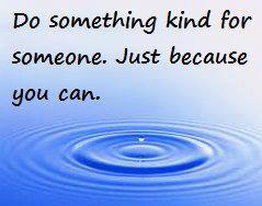 Do something kind for someone. Just because you can.