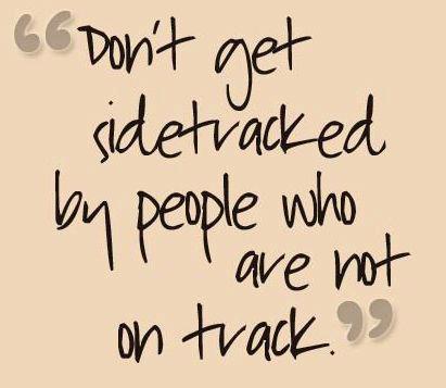 Don't Get Sidetracked By People Who Are Not On Track