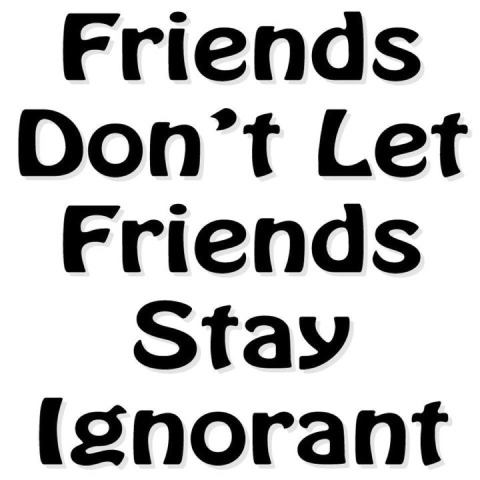 Because friends don’t let friends stay ignorant