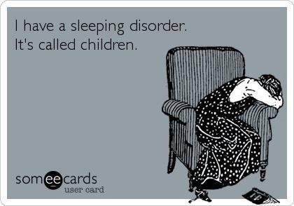 I Have A Sleeping Disorder. It’s called Children.