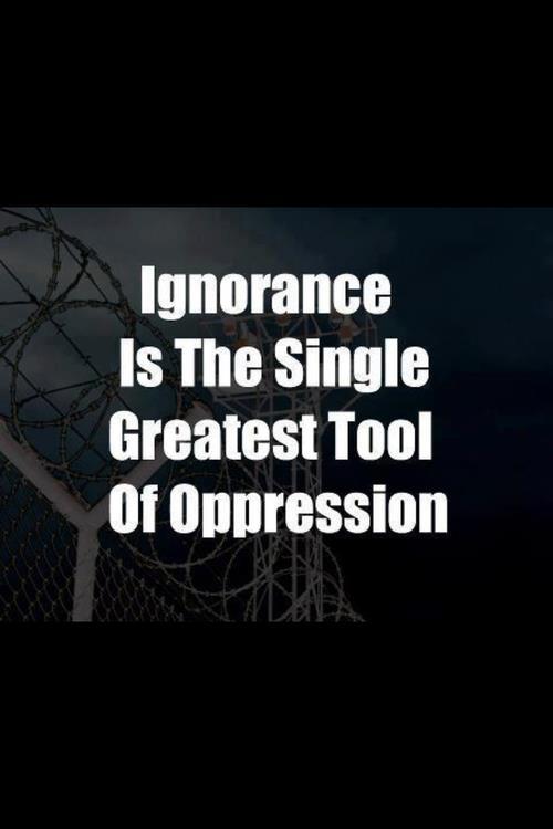 Ignorance Is The Single Greatest Tool Of Oppression