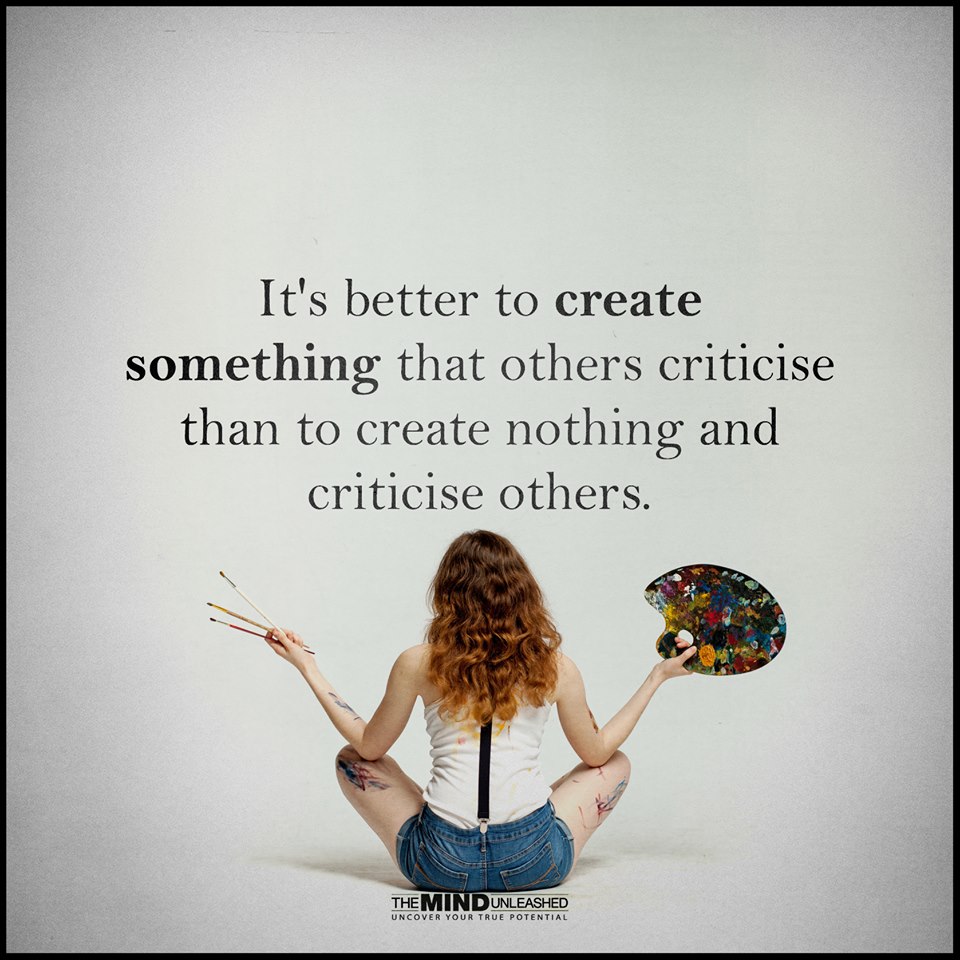 It Is Better To Create Than To Criticise