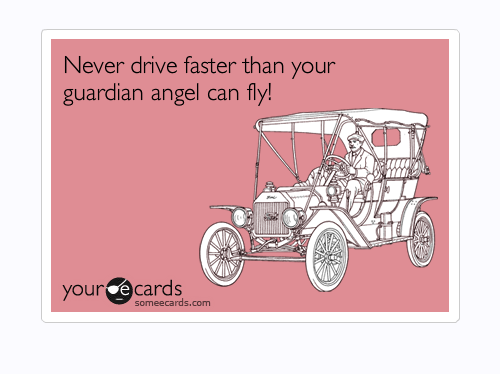 Never Drive Faster Than Your Guardian Angel Can Fly