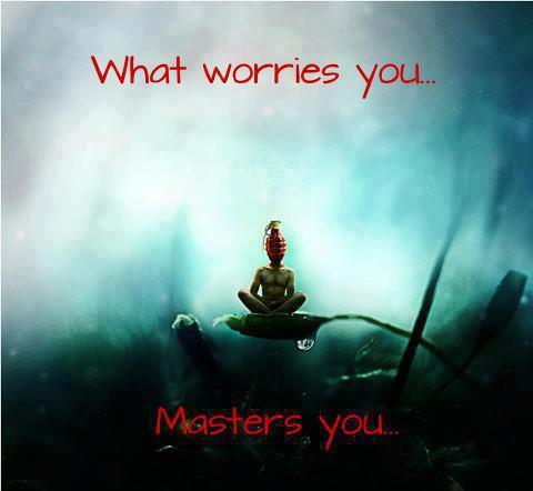 What Worries You Masters You