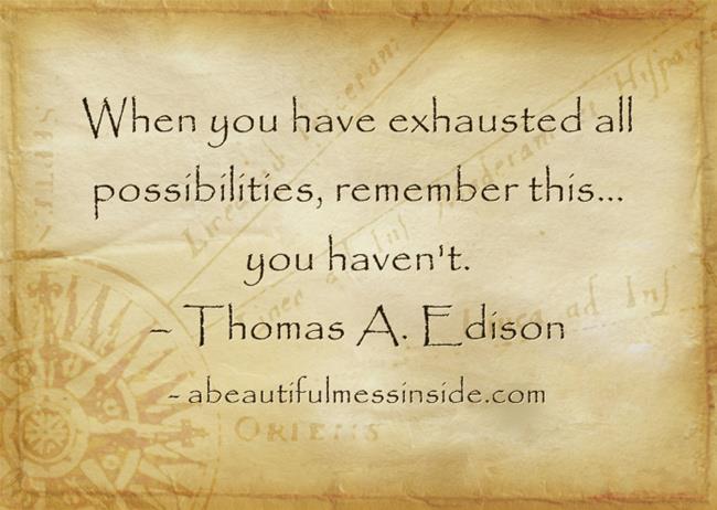 When You Have Exhausted All Possibilities Remember This, You Haven't