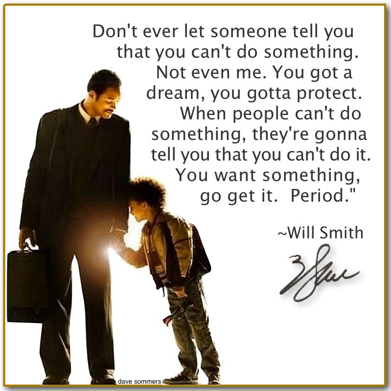 You want something, go get it.Inspiring words Will Smith!